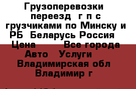 Грузоперевозки, переезд, г/п с грузчиками по Минску и РБ, Беларусь-Россия › Цена ­ 13 - Все города Авто » Услуги   . Владимирская обл.,Владимир г.
